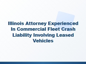 Illinois Attorney for Leased Vehicle Fleet Crash Liability