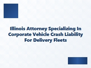 Illinois Attorney for Delivery Fleet Crash Liability