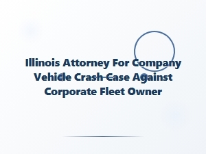 Illinois Attorney for Company Vehicle Crash Claims