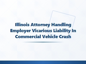 Illinois Attorney for Employer Vicarious Liability in Truck Crashes